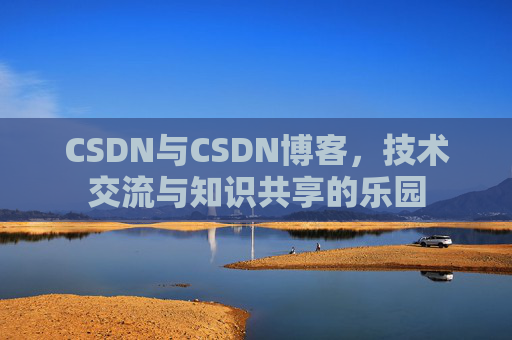 CSDN与CSDN博客，技术交流与知识共享的乐园