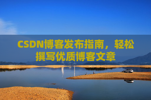 CSDN博客发布指南，轻松撰写优质博客文章