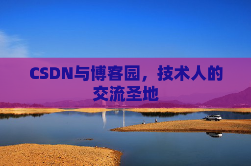 CSDN与博客园，技术人的交流圣地