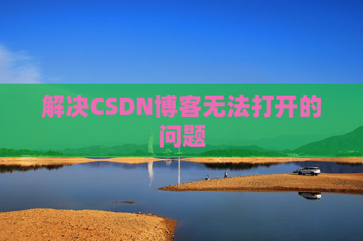 解决CSDN博客无法打开的问题